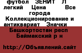 1.1) футбол : ЗЕНИТ  “Л“  (легкий) › Цена ­ 249 - Все города Коллекционирование и антиквариат » Значки   . Башкортостан респ.,Баймакский р-н